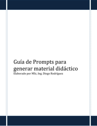 [Escriba texto]
Guía de Prompts para
generar material didáctico
Elaborado por MSc, Ing. Diego Rodríguez
 