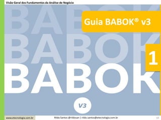 www.etecnologia.com.br Rildo Santos @rildosan | rildo.santos@etecnologia.com.br 10
Visão Geral dos Fundamentos da Análise de Negócio
1
Guia BABOK® v3
 