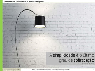www.etecnologia.com.br Rildo Santos @rildosan | rildo.santos@etecnologia.com.br 11
Visão Geral dos Fundamentos da Análise de Negócio
A simplicidade é o último
grau de sofisticação
Leonardo da Vinci
 