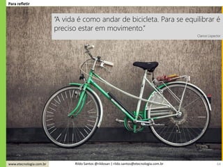 www.etecnologia.com.br Rildo Santos @rildosan | rildo.santos@etecnologia.com.br
Para refletir
“A vida é como andar de bicicleta. Para se equilibrar é
preciso estar em movimento.”
Clarice Lispector
64
 