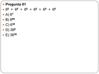  Pregunta 01
 66 + 66 + 66 + 66 + 66 + 66
 A) 67
 B) 666
 C) 636
 D) 366
 E) 3636
 