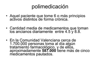 polimedicación <ul><li>Aquel paciente que tome 6 o más principios activos distintos de forma crónica. </li></ul><ul><li>Ca...