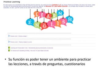 • Su función es poder tener un ambiente para practicar
las lecciones, a través de preguntas, cuestionarios
 