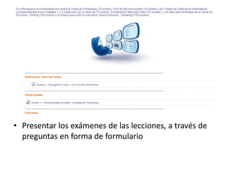• Presentar los exámenes de las lecciones, a través de
preguntas en forma de formulario
 