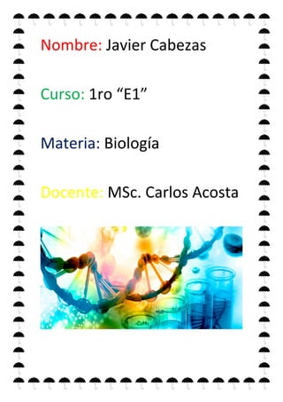 Nombre: Javier Cabezas
Curso: 1ro “E1”
Materia: Biología
Docente: MSc. Carlos Acosta
 