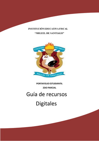 INSTITUCIÓN EDUCATIVA FISCAL
“MIGUEL DE SANTIAGO”
PORTAFOLIO ESTUDIANTIL
2DO PARCIAL
Guía de recursos
Digitales
 