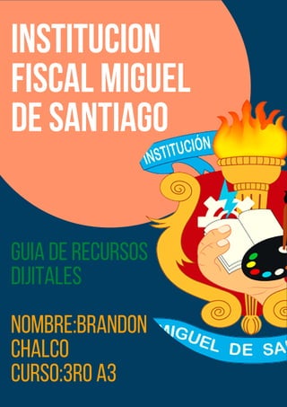 institucion
fiscalmiguel
desantiago
GUIADERECURSOS
DIJITALES
NOMBRE:Brandon
chalco
curso:3roa3
 