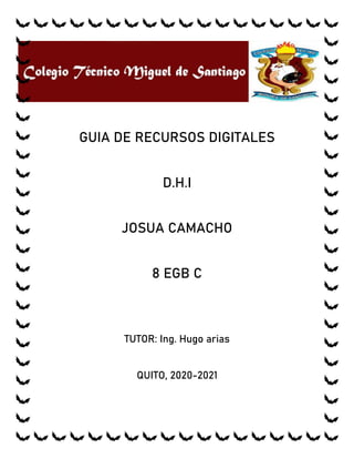 GUIA DE RECURSOS DIGITALES
D.H.I
JOSUA CAMACHO
8 EGB C
TUTOR: Ing. Hugo arias
QUITO, 2020-2021
 