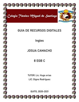 GUIA DE RECURSOS DIGITALES
Ingles
JOSUA CAMACHO
8 EGB C
TUTOR: Lic. Hugo arias
LIC: Digno Rodr�guez
QUITO, 2020-2021
 