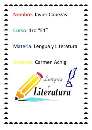 Nombre: Javier Cabezas
Curso: 1ro “E1”
Materia: Lengua y Literatura
Docente: Carmen Achig.
 