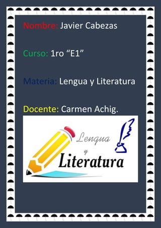 Nombre: Javier Cabezas
Curso: 1ro “E1”
Materia: Lengua y Literatura
Docente: Carmen Achig.
 