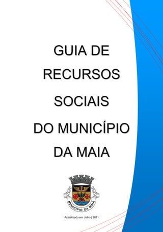 GUIA DE
 RECURSOS
  SOCIAIS
DO MUNICÍPIO
  DA MAIA



   Actualizado em Julho | 2011
 