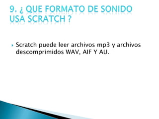  Scratch puede leer archivos mp3 y archivos
descomprimidos WAV, AIF Y AU.
 