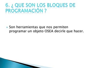  Son herramientas que nos permiten
programar un objeto OSEA decirle que hacer.
 