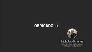 OBRIGADO! :)
Nicholas Gimenes
Growth & Product Marketing Leader
nicholasgimenes@gmail.com
 