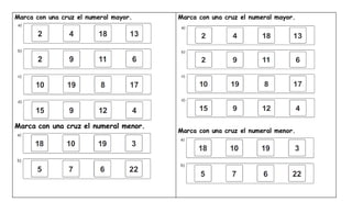 Marca con una cruz el numeral mayor.
Marca con una cruz el numeral menor.
Marca con una cruz el numeral mayor.
Marca con una cruz el numeral menor.
 
