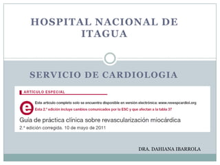 HOSPITAL NACIONAL DE
ITAGUA
SERVICIO DE CARDIOLOGIA
DRA. DAHIANA IBARROLA
 