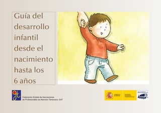Guía del
desarrollo
infantil
desde el
nacimiento
hasta los
6 años
Federación Estatal de Asociaciones
de Profesionales de A...
