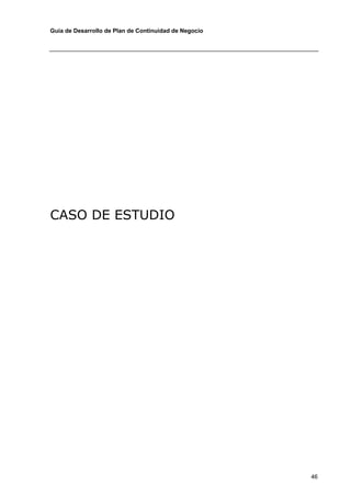 Guía de Desarrollo de Plan de Continuidad de Negocio




CASO DE ESTUDIO




                                                       46
 