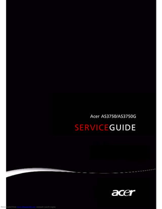 Acer AS3750/AS3750G

                                                           SERVICEGUIDE




Downloaded from www.Manualslib.com manuals search engine
 