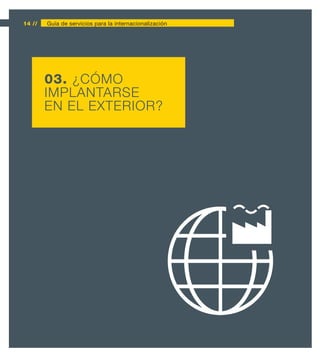 14 //   Guía de servicios para la internacionalización




        03. ¿CÓMO
        IMPLANTARSE
        EN EL EXTERIOR?
 