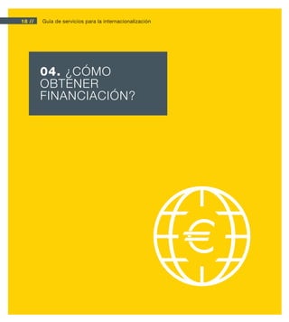 18 //   Guía de servicios para la internacionalización




        04. ¿CÓMO
        OBTENER
        FINANCIACIÓN?
 