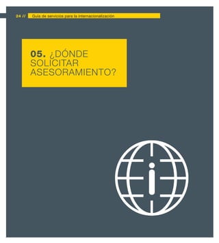 24 //   Guía de servicios para la internacionalización




        05. ¿DÓNDE
        SOLICITAR
        ASESORAMIENTO?
 