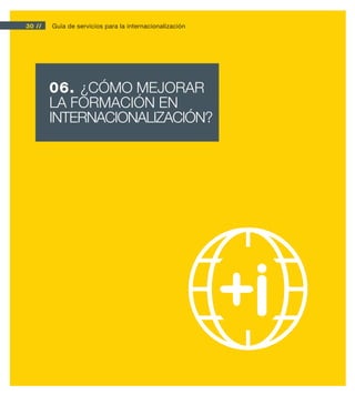 30 //   Guía de servicios para la internacionalización




        06. ¿CÓMO MEJORAR
        LA FORMACIÓN EN
        INTERNACIONALIZACIÓN?
 