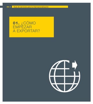 06 //   Guía de servicios para la internacionalización




        01. ¿CÓMO
        EMPEZAR
        A EXPORTAR?
 