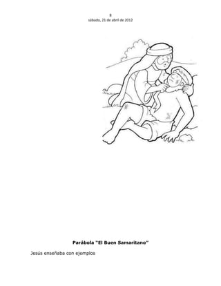 8
                        sábado, 21 de abril de 2012




                 Parábola “El Buen Samaritano”

Jesús enseñaba con ejemplos
 
