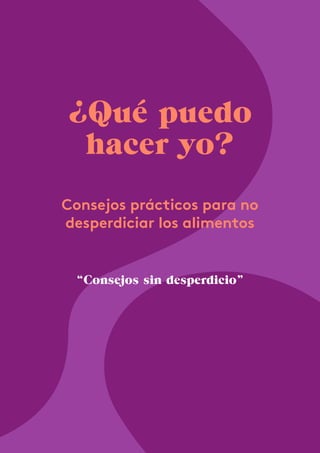 ¿Qué puedo
hacer yo?
Consejos prácticos para no
desperdiciar los alimentos
“Consejos sin desperdicio”
 