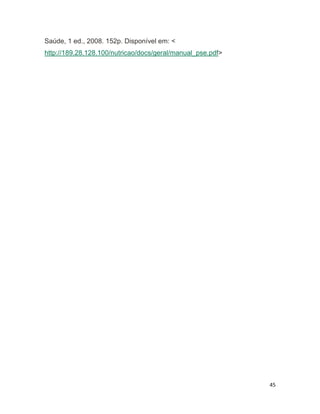 45
Saúde, 1 ed., 2008. 152p. Disponível em: <
http://189.28.128.100/nutricao/docs/geral/manual_pse.pdf>
21
 