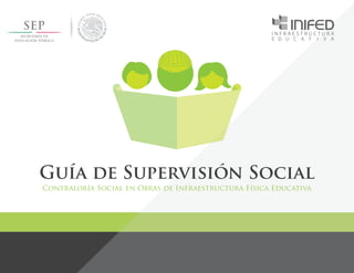 Guía de Supervisión Social
Contraloría Social en Obras de Infraestructura Física Educativa
 