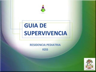 GUIA DE
SUPERVIVENCIA
RESIDENCIA PEDIATRIA
IGSS
 
