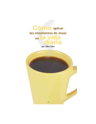 8
Cómo aplicar
las enseñanzas de Jesús
en la vida
diariapor Allen Liles
 