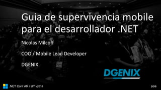 2018.NET Conf AR / UY v2018
Guia de supervivencia mobile
para el desarrollador .NET
Nicolas Milcoff
COO / Mobile Lead Developer
DGENIX
 