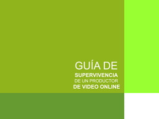 GUÍA DE
SUPERVIVENCIA
DE UN PRODUCTOR
DE VIDEO ONLINE
 