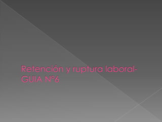 Retención y ruptura laboral-GUIA N°6