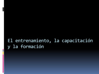 El entrenamiento, la capacitación y la formación