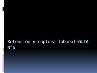 Retención y ruptura laboral-GUIA N°6