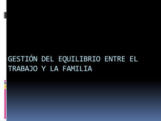 GESTIÓN DEL EQUILIBRIO ENTRE EL TRABAJO Y LA FAMILIA