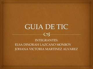 INTEGRANTES:
ELSA DINORAH LAZCANO MONROY
JOHANA VICTORIA MARTINEZ ALVAREZ

 