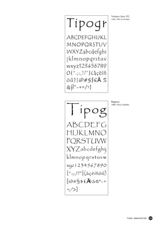 Tipogr
                      Tempus Sans ITC
                      1995: Phill Grimshaw




ABCDEFGHIJKL
MNOPQRSTUV
WXYZabcdefghi
jklmnopqrstuv
wxyz123456789
0{“.;:,!?”}(åçèíñ
öû)[@#§$£€%
&ß*-+=/>]



Tipog
                      Papyrus
                      1983: Chris Costello




ABCDEFG
HIJKLMNO
PQRSTUVW
XYZabcdefghij
klmnopqrstuvw
xyz1234567890
{“.;:,!?”}(åçèíñöû)
[@#§$£€%&ß*-+
=/>]




                                       TIPOS MANUSCRITOS   101
 