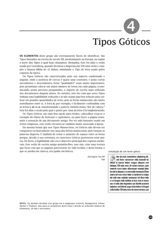 Tipos Góticos
                                                                                                         !
OS ELEMENTOS deste grupo são extremamente fáceis de identificar. São
Tipos baseados na escrita do século XII, predominante na Europa, na região
a norte dos Alpes à qual hoje chamamos Alemanha. Este foi aliás o estilo
usado por Gutenberg, quando inventou a Imprensa há 500 anos atrás e com-
pôs a famosa Bíblia de 42 linhas, simulando o Tipo de letra usado pelos
copistas da época.
   Os Tipos Góticos são caracterizados pelo seu aspecto condensado e
angular, onde a ausência de curvas é quase uma constante, e pelas curtas
ascendentes e descendentes. Estas “qualidades” eram muito importantes,
pois permitiam colocar um maior número de letras em cada página, econo-
mizando assim precioso pergaminho, o suporte de escrita mais utilizado
nos documentos daquela altura. No entanto, isto faz com que estes Tipos
tenham uma legibilidade reduzida e já não sejam uma boa solução para uti-
lizar em grandes quantidades de texto, pois as letras minúsculas são muito
semelhantes entre si. A letra n, por exemplo, é facilmente confundida com
as letras i, m ou u, transformando a palavra mínimo numa “dor de cabeça.”
Esta foi aliás a razão pela qual o ponto por cima da letra i foi implementado.
   Os Tipos Góticos são uma boa opção para títulos, cabeçalhos (veja-se o
exemplo do Diário de Notícias) e capitulares, ou para fazer a página trans-
mitir a sensação de um documento antigo. Por ter sido bastante usado em
textos religiosos, este estilo encontra-se também muito associado à Igreja.
   Da mesma forma que nos Tipos Manuscritos, os Góticos não devem ser
compostos exclusivamente em caixa-alta (letras maiúsculas), pois tornam as
palavras ilegíveis. É também de evitar o aumento de espaço entre as letras
porque, devido à sua estrutura, os caracteres Góticos pertencem estar jun-
tos. De facto, a legibilidade não era o objectivo principal dos copistas medie-
vais. Este estilo de escrita antigo permitia-lhes, isso sim, criar uma textura
que fazia com que as páginas parecessem ter sido tecidas, e desta forma, o
que se perdia em clareza, era ganho em beleza.                                          simulação de um texto gótico

                                                                  Old English Text MT
                                                                                10pt     D        olor sit amet, consectetuer adipiscing elit,
                                                                                                   sed diam nonummy nibh euismod tin
                                                                                         cidunt ut laoreet dolore magna aliquam erat
                                                                                         volutpat. Ut wisi enim ad minim veniam, quis
                                                                                         nostrud exerci tation ullamcorper suscipit lobor
                                                                                         tisnislutaliquipexeacommodoconsequat.Duis
                                                                                         autem vel eum iriure dolor in hendrerit in vulpu
                                                                                         tate velit esse molestie consequat, vel illum dolo
                                                                                         re eu feugiat nulla facilisis at vero eros et accum
                                                                                         san et iusto odio dignissim qui blandit praesent
                                                                                         luptatum zzril delenit augue duis dolore te feugait
                                                                                         nullafacilisi.Utwisienimadminimveniam,qui



NOTA: Os alemães dividem este grupo em 4 subgrupos (Gotisch, Rundgotisch, Schwa-
bacher e Fraktur), mas para os propósitos deste Guia e devido ao reduzido número de
elementos, tal não é necessário.



                                                                                                                                             105
 