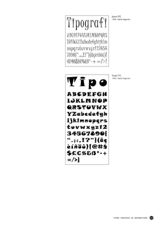 Tipografi
                           Juice ITC
                           1995: David Sagorski




ABCDEFGHIJKLMNOPQRS
TUVWXYZabcdefghijklm
nopqrstuvwxyz123456
7890{“.;:,!?”}(åçèíñöû)[
@#§$£€%&ß*-+=/>]



Tipo
                           Snap ITC
                           1995: David Sagorski




ABCDEFGH
I J K L M NO P
QRSTUVWX
YZabcdefgh
i jklmnopqrs
tuvwxyz12
34567890{
“.;:,!?”}(åç
èíñöû)[@#§
$£€%&ß*-+
=/>]




                            TIPOS FANTASIA OU DECORATIVOS   117
 