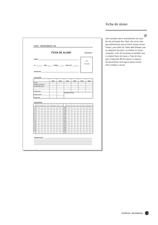 Ficha de aluno



                                                                                                          Este exemplo não é exactamente um caso
                                                                                                          de má utilização dos Tipos. Ele serve mais
                                                                                                          para demonstrar que existem muitas outras
ESTGT – DEPARTAMENTO TAG
                                                                                                          Fontes, para além da Times New Roman, que
                                                                                                          se adequam tão bem, ou melhor às várias
                              FICHA DE ALUNO                                           ° Semestre         situações. Com ele constata-se também que
                                                                                                          o simples facto de trocar o Tipo de letra
NOME: ___________________________________________________                                                 para Trebuchet MS fez alterar o aspecto
                                                                                           colar
                                                                                                          do documento. Este agora parece muito
                                                                                         fotografia
N.º: _______        ANO: ______ TURMA: _______
                             _                           ANO LECT. ____/___                               mais simples e actual.


DISCIPLINA: _______________________________________________



AVALIAÇÃO

                              Data           Nota        Data       Nota          Data         Nota
TESTES
TRABALHOS PRÁTICOS
INFORMAÇÕES ORAIS



FREQUÊNCIAS
                                                    INFORMAÇÃO FINAL:
EXAME ESCRITO


EXAME ORAL



ASSIDUÍDADE

     O    N     D     J   F   M      A   M      J         O     N   D   J     F    M      A    M      J
1                                                   16
2                                                   17
3                                                   18
4                                                   19
5                                                   20
6                                                   21
7                                                   22
8                                                   23
9                                                   24
10                                                  25
11                                                  26
12                                                  27
13                                                  28
14                                                  29
15                                                  30
                                                    31



OBSERVAÇÕES: _____________________________________________________________
_________________________________________________________________________
_________________________________________________________________________
_________________________________________________________________________
_________________________________________________________________________




                                                                                                                            EXEMPLOS MELHORADOS        139
 