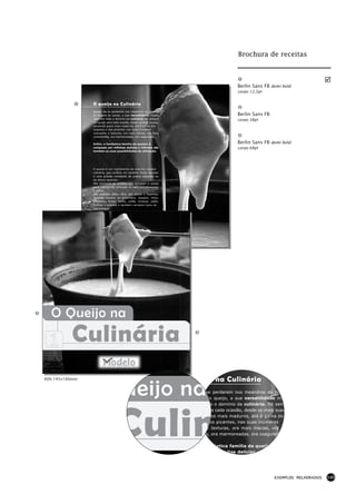Brochura de receitas



                                                                                       Berlin Sans FB demi bold
                                                                                       corpo 12,5pt


                O queijo na Culinária
                Apesar de se perderem nos meandros da História
                as origens do queijo, a sua versatilidade invade                       Berlin Sans FB
                cada vez mais o domínio da culinária. Há sempre
                                                                                       corpo 38pt
                um queijo para cada ocasião, desde os mais suaves,
                passando pelos mais maduros, até à gama dos
                salgados e dos picantes, nas suas inúmeras
                colorações e texturas, ora mais macias, ora mais
                consistentes, ora marmoreadas, ora coaguladas...

                Enfim, a fantástica família de queijos é                               Berlin Sans FB demi bold
                composta por infinitas delícias e infinitas são                        corpo 68pt
                também as suas possibilidades de utilização.




                O queijo é um ingrediente de enorme riqueza
                culinária, que confere um carácter muito peculiar
                a uma grande variedade de pratos salgados ou
                de doces iguarias.
                São inúmeras as receitas que convidam o queijo
                para ingrediente principal ou para complementar
                o sabor.
                São exemplo disso, além das pizzas e lasanhas,
                diversas receitas de gratinados, assados, fritos,
                grelhados, tortas, tartes, suflês, fondues, patês,
                molhos e saladas e também variados tipos de
                sobremesas.

                Atreva-se a experimentar as nossas
                sugestões e surpreenda toda a família com
                novos sabores que desafiam o paladar...




  O Queijo na
          Culinária

                                       ueijo na
60% 145×160mm                                                         eijo na Culinária
                                                                     de se perderem nos meandros da Histó
                                                                     ns do queijo, a sua versatilidade inva




                                 Culin
                                                                     z mais o domínio da culinária. Há sem
                                                                     jo para cada ocasião, desde os mais suav
                                                                      o pelos mais maduros, até à gama dos
                                                                     s e dos picantes, nas suas inúmeras
                                                                     es e texturas, ora mais macias, ora m
                                                                     ntes, ora marmoreadas, ora coaguladas.

                                                                      a fantástica família de queijos é
                                                                     sta por infinitas delícias e infinitas s




                                                                                                        EXEMPLOS MELHORADOS   145
 