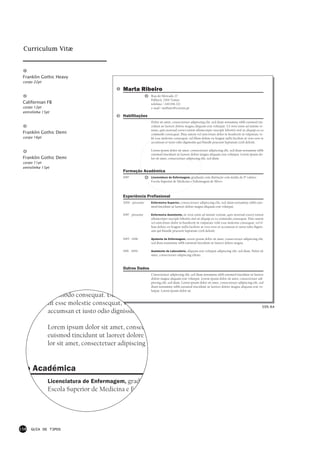 Curriculum Vitæ



 Franklin Gothic Heavy
 corpo 22pt

                                           Marta Ribeiro
                                                             Rua do Mercado, 17
                                                             Palhavã, 2300 Tomar
 Californian FB                                              telefone > 249 656 212
 corpo 12pt                                                  e-mail > mribeiro@correio.pt
 entrelinha 15pt
                                           Habilitações
                                                             Dolor sit amet, consectetuer adipiscing elit, sed diam nonummy nibh euismod tin-
                                                             cidunt ut laoreet dolore magna aliquam erat volutpat. Ut wisi enim ad minim ve-
                                                             niam, quis nostrud exerci tation ullamcorper suscipit lobortis nisl ut aliquip ex ea
 Franklin Gothic Demi                                        commodo consequat. Duis autem vel eum iriure dolor in hendrerit in vulputate ve-
 corpo 16pt                                                  lit esse molestie consequat, vel illum dolore eu feugiat nulla facilisis at vero eros et
                                                             accumsan et iusto odio dignissim qui blandit praesent luptatum zzril delenit.

                                                             Lorem ipsum dolor sit amet, consectetuer adipiscing elit, sed diam nonummy nibh
                                                             euismod tincidunt ut laoreet dolore magna aliquam erat volutpat. Lorem ipsum do-
 Franklin Gothic Demi                                        lor sit amet, consectetuer adipiscing elit, sed diam.
 corpo 11pt
 entrelinha 15pt
                                           Formação Académica
                                           1997              Licenciatura de Enfermagem, graduada com distinção com média de 17 valores
                                                             Escola Superior de Medicina e Enfermagem de Silves.



                                           Experiência Profissional
                                           2000 - presente   Enfermeira Superior, consectetuer adipiscing elit, sed diam nonummy nibh euis-
                                                             mod tincidunt ut laoreet dolore magna aliquam erat volutpat.

                                           1997 - presente   Enfermeira Assistente, ut wisi enim ad minim veniam, quis nostrud exerci tation
                                                             ullamcorper suscipit lobortis nisl ut aliquip ex ea commodo consequat. Duis autem
                                                             vel eum iriure dolor in hendrerit in vulputate velit esse molestie consequat, vel il-
                                                             lum dolore eu feugiat nulla facilisis at vero eros et accumsan et iusto odio dignis-
                                                             sim qui blandit praesent luptatum zzril delenit.

                                           1995 - 1996       Ajudante de Enfermagem, sorem ipsum dolor sit amet, consectetuer adipiscing elit,
                                                             sed diam nonummy nibh euismod tincidunt ut laoreet dolore magna.

                                           1991 - 1994       Assistente de Laboratório, aliquam erat volutpat adipiscing elit, sed diam. Dolor sit
                                                             amet, consectetuer adipiscing elitate.



                                           Outros Dados
                                                             Consectetuer adipiscing elit, sed diam nonummy nibh euismod tincidunt ut laoreet
                                                             dolore magna aliquam erat volutpat. Lorem ipsum dolor sit amet, consectetuer adi-
                                                             piscing elit, sed diam. Lorem ipsum dolor sit amet, consectetuer adipiscing elit, sed
                      q                                      diam nonummy nibh euismod tincidunt ut laoreet dolore magna aliquam erat vo-
                                                             lutpat. Lorem ipsum dolor sit.
               commodo consequat. Duis autem vel
               lit esse molestie consequat, vel illum                                                                                              50% A4
               accumsan et iusto odio dignissim qui

               Lorem ipsum dolor sit amet, consecte
               euismod tincidunt ut laoreet dolore m
               lor sit amet, consectetuer adipiscing e


  o Académica
               Licenciatura de Enfermagem, graduad
               Escola Superior de Medicina e Enferm




158   GUIA DE TIPOS
 