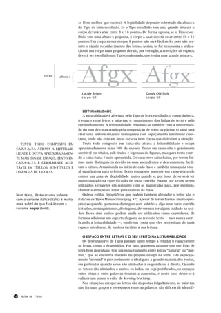 se lêem melhor que outros). A legibilidade depende sobretudo da altura-x
                                           do Tipo de letra escolhido. Se o Tipo escolhido tem uma grande altura-x o
                                           corpo deverá variar entre 8 e 10 pontos. De forma oposta, se o Tipo esco-
                                           lhido tem uma altura-x pequena, o corpo a usar deverá estar entre 10 e 11
                                           pontos. Um corpo menor do que 8 pontos não será fácil de ler pois não per-
                                           mite o rápido reconhecimento das letras. Assim, se for necessária a utiliza-
                                           ção de um corpo mais pequeno devido, por exemplo, a restrições de espaço,
                                           deverá ser escolhido um Tipo condensado, que tenha uma grande altura-x.




                     corpo    altura-x




                                             Lucida Bright                               Goudy Old Style
                                             corpo 60                                    corpo 60



                                               LEITURABILIDADE
                                               A leiturabilidade é afectada pelo Tipo de letra escolhido, o corpo da letra,
                                           o espaço entre letras e palavras, o comprimento das linhas de texto e pelo
                                           entrelinhamento. A leiturabilidade relaciona-se também com a uniformida-
                                           de do tom de cinza criado pela composição de texto na página. O ideal será
                                           criar uma textura cinzenta homogénea com espaçamento interlinear cons-
                                           tante, onde não existam áreas escuras nem claras que distraiam a atenção.
    TEXTO TODO COMPOSTO EM                     Texto todo composto em caixa-alta atrasa a leiturabilidade e ocupa
 CAIXA-ALTA ATRASA A LEITURABI-            aproximadamente mais 50% de espaço. Texto em caixa-alta é geralmente
 LIDADE E OCUPA APROXIMADAMEN-             aceitável em títulos, sub-títulos e legendas de figuras, mas para texto corri-
 TE MAIS 50% DE ESPAÇO. TEXTO EM           do a caixa-baixa é mais apropriada. Os caracteres caixa-baixa, por terem for-
 CAIXA-ALTA É GERALMENTE ACEI-             mas mais distinguíveis devido às suas ascendentes e descendentes, facili-
 TÁVEL EM TÍTULOS, SUB-TÍTULOS E           tam a leitura. A maiúscula no início de cada frase é também uma ajuda visu-
 LEGENDAS DE FIGURAS.                      al significativa para o leitor. Texto composto somente em caixa-alta pode
                                           conter um grau de ilegibilidade muito grande e, por isso, dever-se-á ter
                                           muito cuidado na especificação de texto corrido. Podem por vezes serem
                                           utilizados versaletes em conjunto com as maiúsculas para, por exemplo,
                                           chamar a atenção do leitor para o início da frase.
 Num texto, destacar uma palavra               Outros estilos tipográficos que podem também abrandar o leitor são o
 com a variante itálica (italic) é muito   itálico e os Tipos Manuscritos (pág. 87). Apesar de terem formas muito apro-
 mais subtil do que fazê-lo com a          priadas quando queremos distinguir com subtileza algo num texto corrido
 variante negra (bold).                    (citações, estrangeirismos, destaques), deveremos ter algum cuidado ao usá-
                                           -los. Estes dois estilos podem ainda ser utilizados como capitulares, de
                                           forma a adicionar um aspecto elegante ao resto do texto — mas nunca sacri-
                                           ficando a leiturabilidade —, tendo em conta que eles necessitam de mais
                                           espaço interlinear, de modo a facilitar a sua leitura.

                                              O ESPAÇO ENTRE LETRAS E O SEU EFEITO NA LEITURABILIDADE
                                              Os desenhadores de Tipos passam tanto tempo a estudar o espaço entre
                                           as letras, como a desenhá-las. Por isso, podemos assumir que um Tipo de
                                           letra bem desenhado tem um espacejamento entre letras “natural” ou “nor-
                                           mal,” que se encontra inserido no próprio design da letra. Este espaceja-
                                           mento “normal” é provavelmente o ideal para a grande maioria dos textos,
                                           em particular quando estes são alinhados à esquerda ou à direita. Quando
                                           os textos são alinhados a ambos os lados, ou seja justificados, os espaços
                                           entre letras e entre palavras tendem a aumentar, e neste caso dever-se-á
                                           reduzir um pouco o valor de kerning/tracking.
                                              Nas situações em que as letras são dispostas folgadamente, as palavras
                                           não formam grupos e os espaços entre as palavras são difíceis de identifi-

16   GUIA DE TIPOS
 