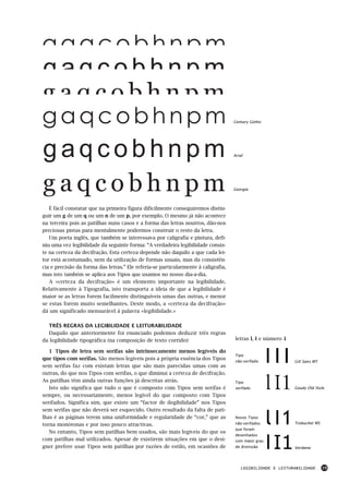 Century Gothic




                                                                                    Arial




                                                                                    Georgia




   É fácil constatar que na primeira figura dificilmente conseguiremos distin-
guir um g de um q ou um n de um p, por exemplo. O mesmo já não acontece
na terceira pois as patilhas nuns casos e a forma das letras noutros, dão-nos
preciosas pistas para mentalmente podermos construir o resto da letra.
   Um poeta inglês, que também se interessava por caligrafia e pintura, defi-
niu uma vez legibilidade da seguinte forma: “A verdadeira legibilidade consis-
te na certeza da decifração. Esta certeza depende não daquilo a que cada lei-
tor está acostumado, nem da utilização de formas usuais, mas da consistên-
cia e precisão da forma das letras.” Ele referia-se particularmente à caligrafia,
mas isto também se aplica aos Tipos que usamos no nosso dia-a-dia.
   A «certeza da decifração» é um elemento importante na legibilidade.
Relativamente à Tipografia, isto transporta a ideia de que a legibilidade é
maior se as letras forem facilmente distinguíveis umas das outras, e menor
se estas forem muito semelhantes. Deste modo, a «certeza da decifração»
dá um significado mensurável à palavra «legibilidade.»

  TRÊS REGRAS DA LEGIBILIDADE E LEITURABILIDADE
  Daquilo que anteriormente foi enunciado podemos deduzir três regras
da legibilidade tipográfica (na composição de texto corrido):                       letras l, I e número 1

   1 Tipos de letra sem serifas são intrinsecamente menos legíveis do
que tipos com serifas. São menos legíveis pois a própria essência dos Tipos
sem serifas faz com existam letras que são mais parecidas umas com as
                                                                                    Tipo
                                                                                    não-serifado     l I1    Gill Sans MT


outras, do que nos Tipos com serifas, o que diminui a certeza de decifração.
As patilhas têm ainda outras funções já descritas atrás.
   Isto não significa que tudo o que é composto com Tipos sem serifas é
sempre, ou necessariamente, menos legível do que composto com Tipos
                                                                                    Tipo
                                                                                    serifado         l I1    Goudy Old Style


serifados. Significa sim, que existe um “factor de ilegibilidade” nos Tipos



                                                                                                     l I1
sem serifas que não deverá ser esquecido. Outro resultado da falta de pati-
lhas é as páginas terem uma uniformidade e regularidade de “cor,” que as            Novos Tipos
torna monótonas e por isso pouco atractivas.                                        não-serifados            Trebuchet MS
                                                                                    que foram
   No entanto, Tipos sem patilhas bem usados, são mais legíveis do que os


                                                                                                     l I1
                                                                                    desenhados
com patilhas mal utilizados. Apesar de existirem situações em que o desi-           com maior grau
gner prefere usar Tipos sem patilhas por razões de estilo, em ocasiões de           de distinção             Verdana




                                                                                        LEGIBILIDADE E LEITURABILIDADE      19
 
